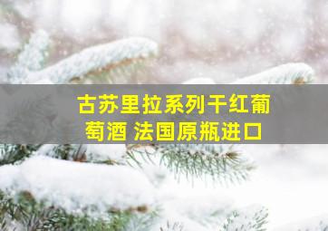 古苏里拉系列干红葡萄酒 法国原瓶进口